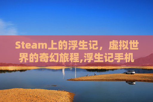 Steam上的浮生记，虚拟世界的奇幻旅程,浮生记手机游戏