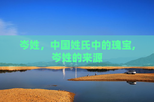岑姓，中国姓氏中的瑰宝,岑姓的来源