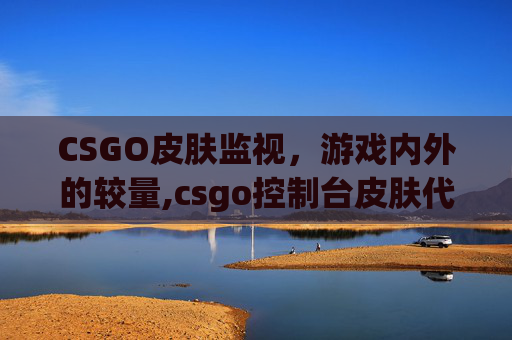 CSGO皮肤监视，游戏内外的较量,csgo控制台皮肤代码