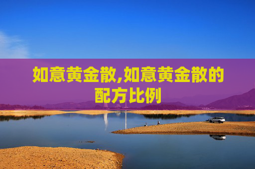 如意黄金散,如意黄金散的配方比例