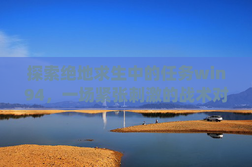 探索绝地求生中的任务win94，一场紧张刺激的战术对决,pubg任务刷新时间