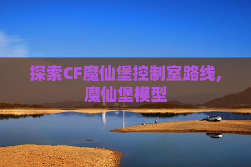 探索CF魔仙堡控制室路线,魔仙堡模型