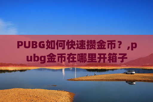 PUBG如何快速攒金币？,pubg金币在哪里开箱子