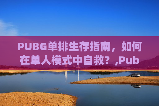 PUBG单排生存指南，如何在单人模式中自救？,Pubg用点单排
