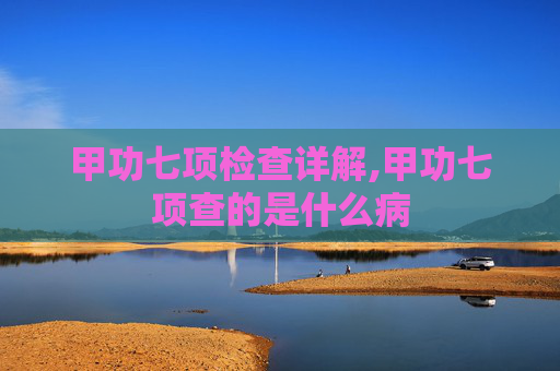 甲功七项检查详解,甲功七项查的是什么病