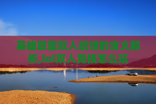 英雄联盟双人统领的含义解析,lol双人竞技怎么玩