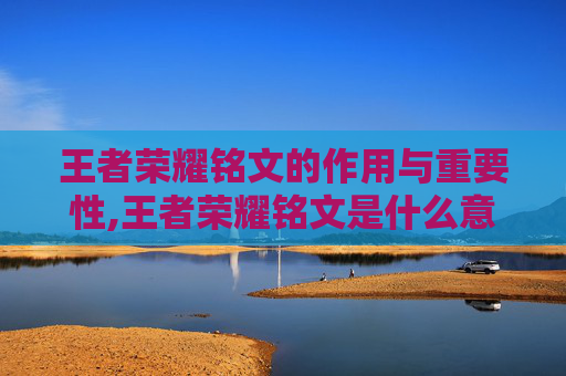 王者荣耀铭文的作用与重要性,王者荣耀铭文是什么意思