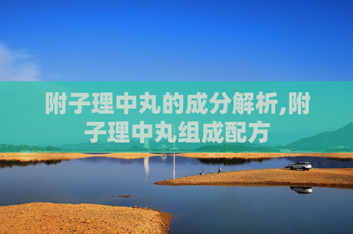 附子理中丸的成分解析,附子理中丸组成配方