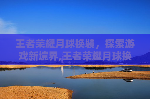 王者荣耀月球换装，探索游戏新境界,王者荣耀月球换装怎么弄