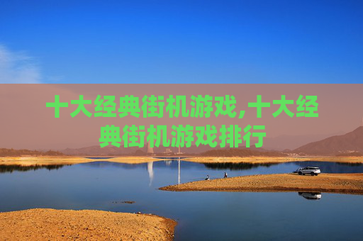 十大经典街机游戏,十大经典街机游戏排行