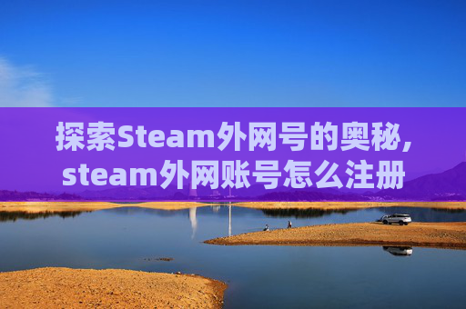 探索Steam外网号的奥秘,steam外网账号怎么注册