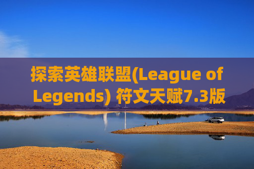 探索英雄联盟(League of Legends) 符文天赋7.3版本，策略与技能的完美结合,lol符文天赋大全