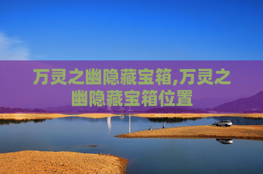 万灵之幽隐藏宝箱,万灵之幽隐藏宝箱位置