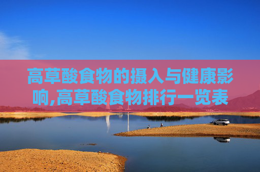 高草酸食物的摄入与健康影响,高草酸食物排行一览表