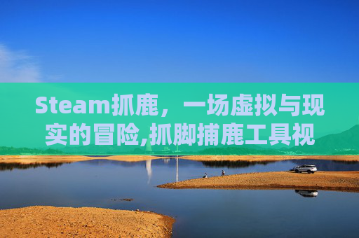 Steam抓鹿，一场虚拟与现实的冒险,抓脚捕鹿工具视频