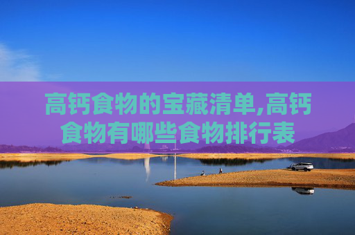 高钙食物的宝藏清单,高钙食物有哪些食物排行表