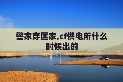 警家穿匪家,cf供电所什么时候出的