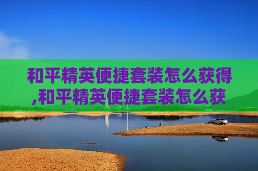 和平精英便捷套装怎么获得,和平精英便捷套装怎么获得的