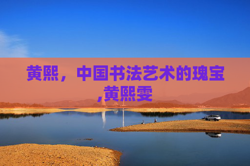 黄熙，中国书法艺术的瑰宝,黄熙雯