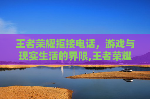 王者荣耀拒接电话，游戏与现实生活的界限,王者荣耀拒接电话怎么设置