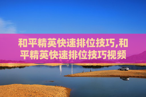 和平精英快速排位技巧,和平精英快速排位技巧视频