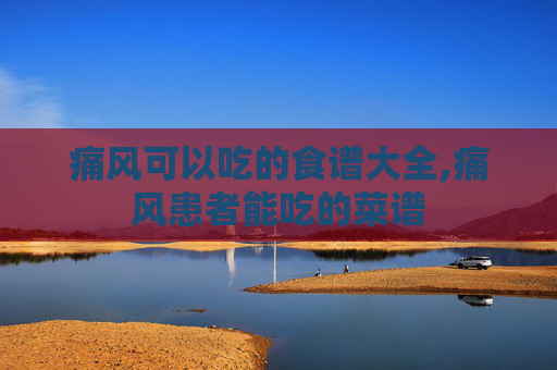 痛风可以吃的食谱大全,痛风患者能吃的菜谱