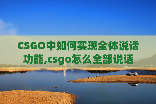 CSGO中如何实现全体说话功能,csgo怎么全部说话