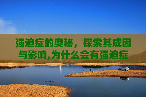强迫症的奥秘，探索其成因与影响,为什么会有强迫症这个病