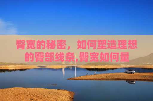 臀宽的秘密，如何塑造理想的臀部线条,臀宽如何量