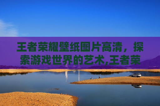 王者荣耀壁纸图片高清，探索游戏世界的艺术,王者荣耀壁纸图片高清大图