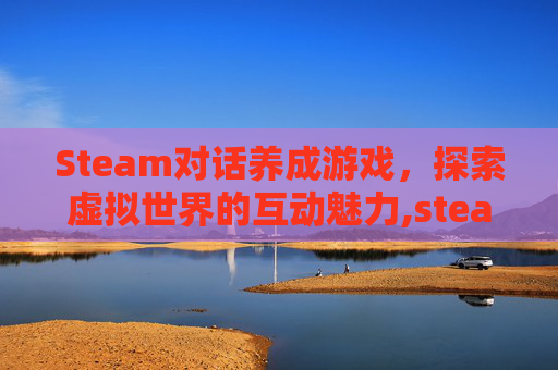 Steam对话养成游戏，探索虚拟世界的互动魅力,steam上好玩的养成类游戏