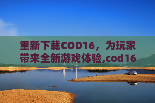 重新下载COD16，为玩家带来全新游戏体验,cod16下载多久