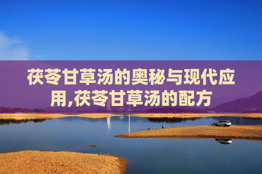 茯苓甘草汤的奥秘与现代应用,茯苓甘草汤的配方