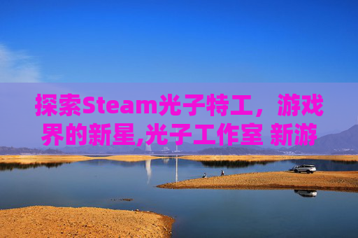 探索Steam光子特工,游戏界的新星,光子工作室 新游 探索Steam光子特工,游戏界的新星,光子工作室 新游