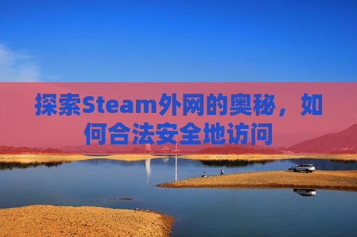 探索Steam外网的奥秘,如何合法安全地访问 探索Steam外网的奥秘,如何合法安全地访问