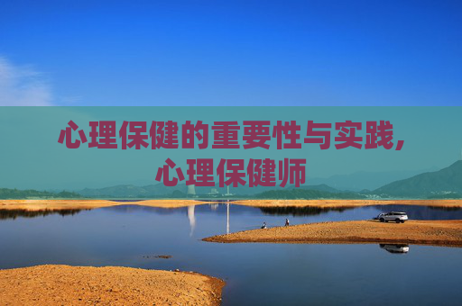 心理保健的重要性与实践,心理保健师