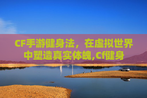 CF手游健身法，在虚拟世界中塑造真实体魄,Cf健身