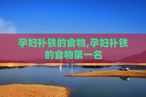 孕妇补铁的食物,孕妇补铁的食物第一名