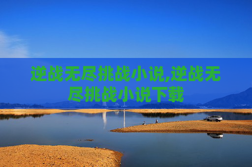 逆战无尽挑战小说,逆战无尽挑战小说下载