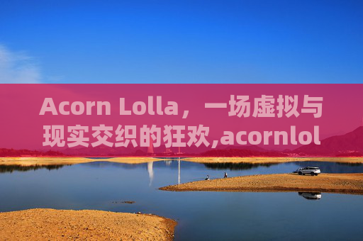 Acorn Lolla，一场虚拟与现实交织的狂欢,acornlol