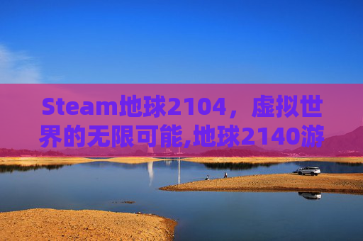 Steam地球2104，虚拟世界的无限可能,地球2140游戏