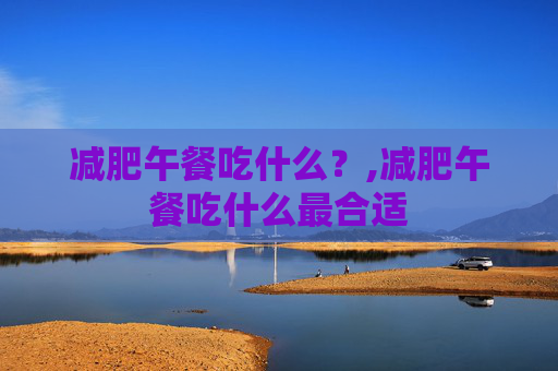 减肥午餐吃什么？,减肥午餐吃什么最合适