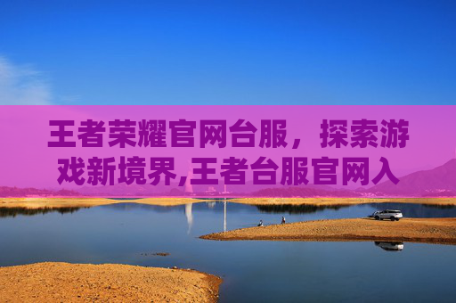 王者荣耀官网台服，探索游戏新境界,王者台服官网入口