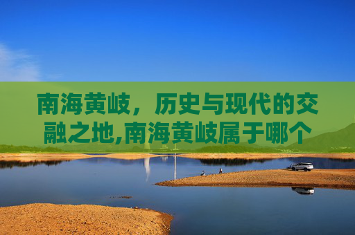 南海黄岐，历史与现代的交融之地,南海黄岐属于哪个镇