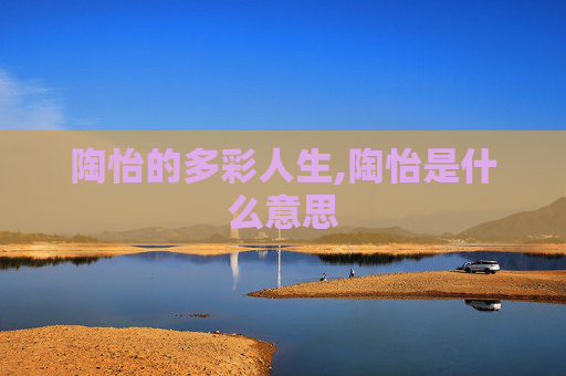 陶怡的多彩人生,陶怡是什么意思