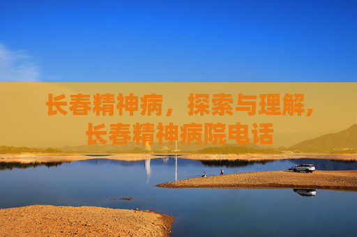 长春精神病，探索与理解,长春精神病院电话