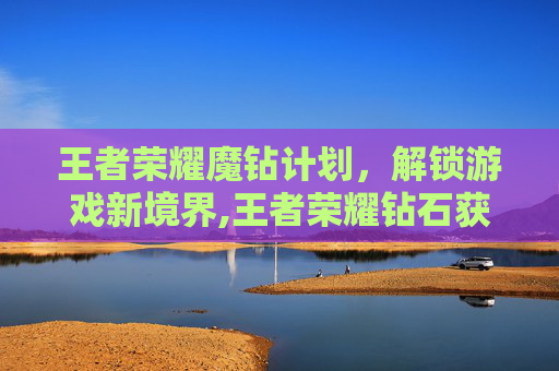 王者荣耀魔钻计划，解锁游戏新境界,王者荣耀钻石获取2026