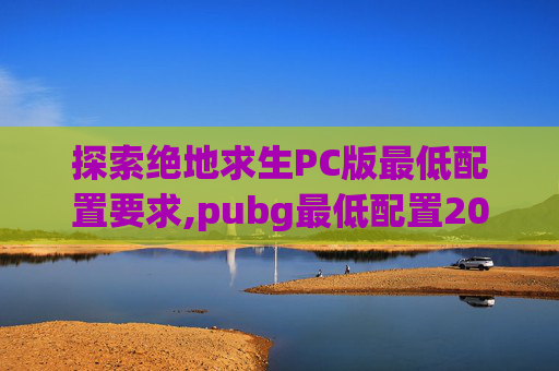 探索绝地求生PC版最低配置要求,pubg最低配置2026