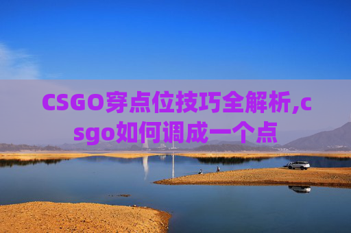 CSGO穿点位技巧全解析,csgo如何调成一个点