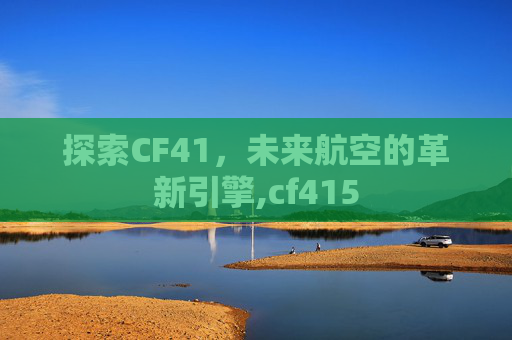探索CF41，未来航空的革新引擎,cf415